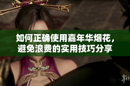 如何正确使用嘉年华烟花，避免浪费的实用技巧分享