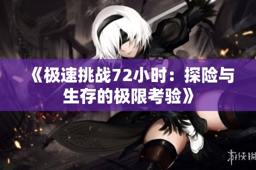 《极速挑战72小时：探险与生存的极限考验》