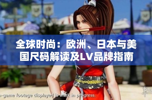 全球时尚：欧洲、日本与美国尺码解读及LV品牌指南