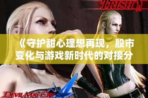 《守护甜心理想再现，股市变化与游戏新时代的对接分析》