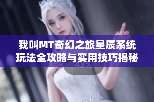 我叫MT奇幻之旅星辰系统玩法全攻略与实用技巧揭秘