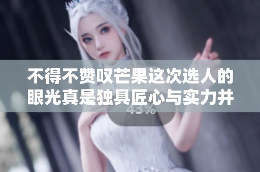 不得不赞叹芒果这次选人的眼光真是独具匠心与实力并存