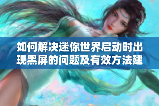 如何解决迷你世界启动时出现黑屏的问题及有效方法建议
