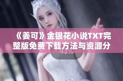 《姜可》金银花小说TXT完整版免费下载方法与资源分享
