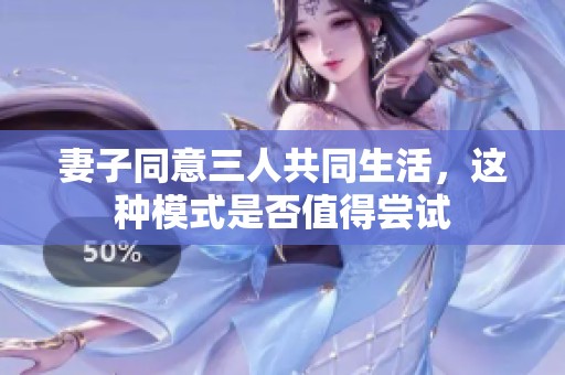 妻子同意三人共同生活，这种模式是否值得尝试