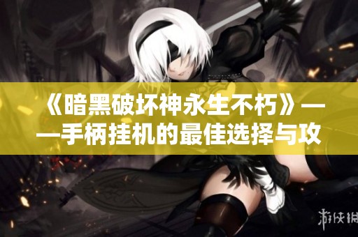 《暗黑破坏神永生不朽》——手柄挂机的最佳选择与攻略分析