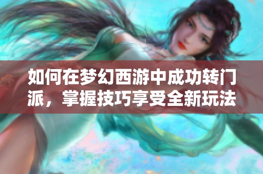 如何在梦幻西游中成功转门派，掌握技巧享受全新玩法体验