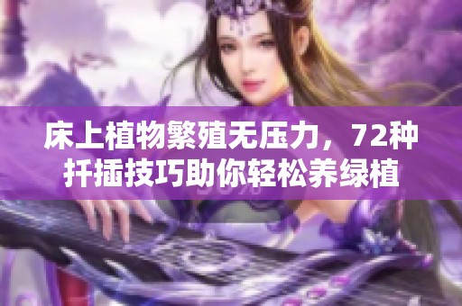 床上植物繁殖无压力，72种扦插技巧助你轻松养绿植