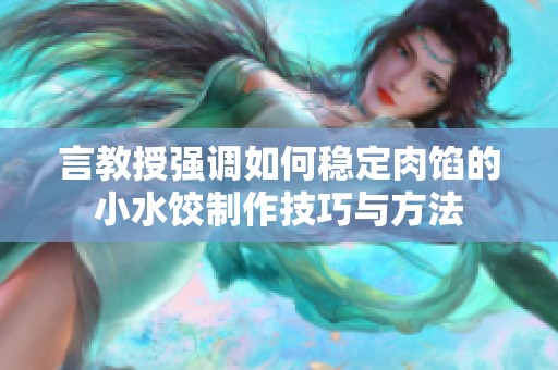 言教授强调如何稳定肉馅的小水饺制作技巧与方法