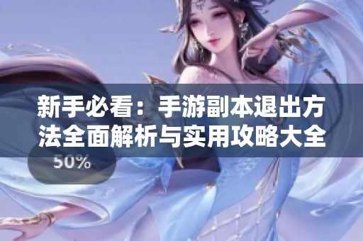 新手必看：手游副本退出方法全面解析与实用攻略大全