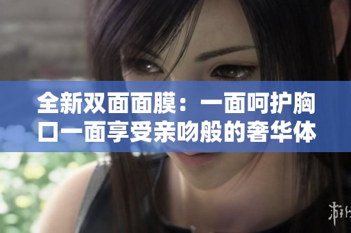 全新双面面膜：一面呵护胸口一面享受亲吻般的奢华体验
