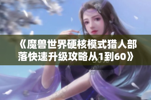 《魔兽世界硬核模式猎人部落快速升级攻略从1到60》