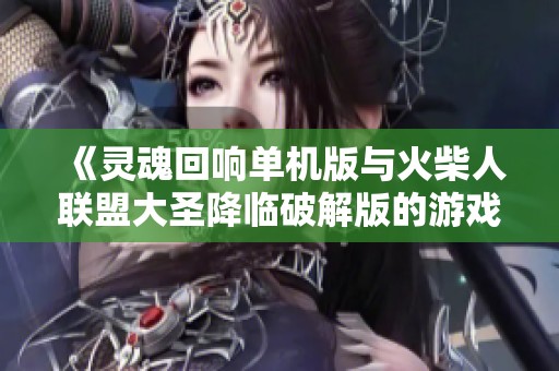 《灵魂回响单机版与火柴人联盟大圣降临破解版的游戏对比分析》