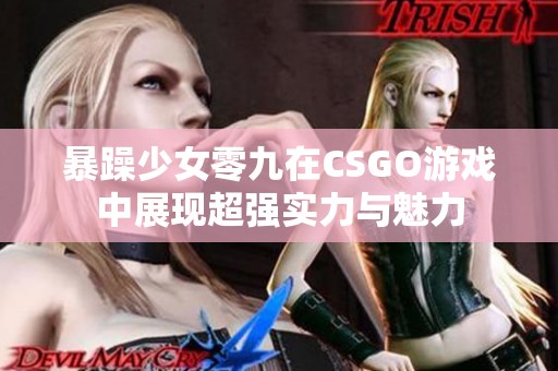 暴躁少女零九在CSGO游戏中展现超强实力与魅力