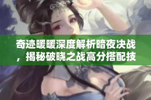 奇迹暖暖深度解析暗夜决战，揭秘破晓之战高分搭配技巧宝典