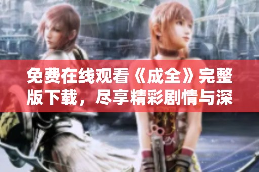 免费在线观看《成全》完整版下载，尽享精彩剧情与深厚情感
