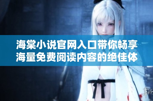 海棠小说官网入口带你畅享海量免费阅读内容的绝佳体验
