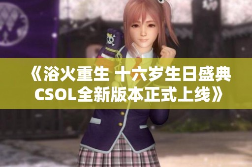 《浴火重生 十六岁生日盛典 CSOL全新版本正式上线》
