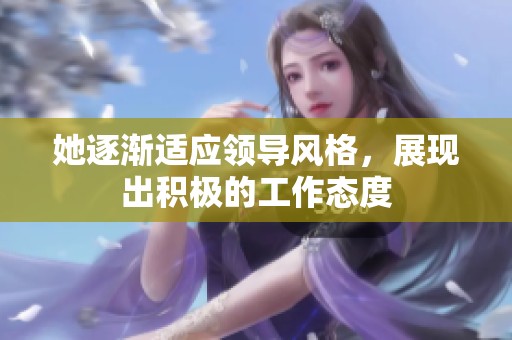 她逐渐适应领导风格，展现出积极的工作态度