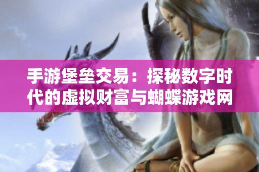 手游堡垒交易：探秘数字时代的虚拟财富与蝴蝶游戏网