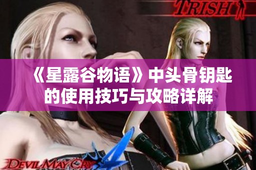 《星露谷物语》中头骨钥匙的使用技巧与攻略详解