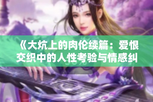 《大炕上的肉伦续篇：爱恨交织中的人性考验与情感纠葛》