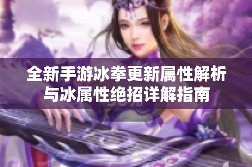 全新手游冰拳更新属性解析与冰属性绝招详解指南