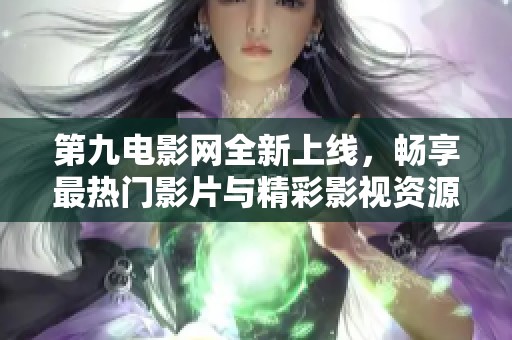 第九电影网全新上线，畅享最热门影片与精彩影视资源