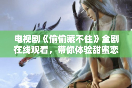 电视剧《偷偷藏不住》全剧在线观看，带你体验甜蜜恋爱故事