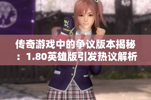 传奇游戏中的争议版本揭秘：1.80英雄版引发热议解析