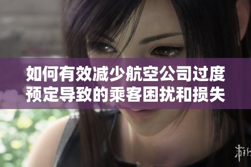 如何有效减少航空公司过度预定导致的乘客困扰和损失