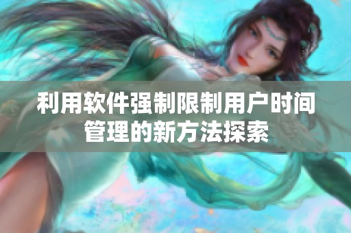 利用软件强制限制用户时间管理的新方法探索