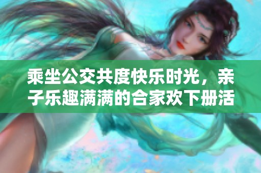 乘坐公交共度快乐时光，亲子乐趣满满的合家欢下册活动
