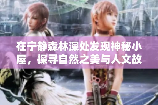 在宁静森林深处发现神秘小屋，探寻自然之美与人文故事