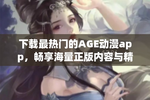 下载最热门的AGE动漫app，畅享海量正版内容与精彩资源