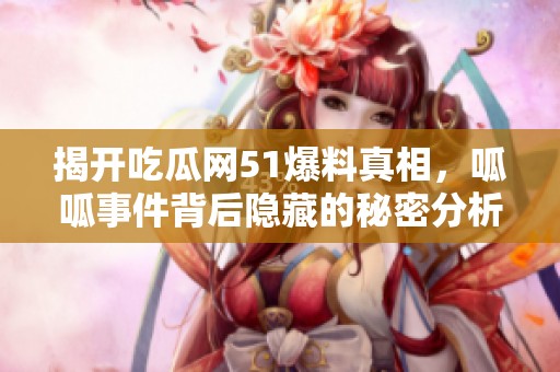 揭开吃瓜网51爆料真相，呱呱事件背后隐藏的秘密分析
