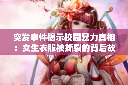 突发事件揭示校园暴力真相：女生衣服被撕裂的背后故事