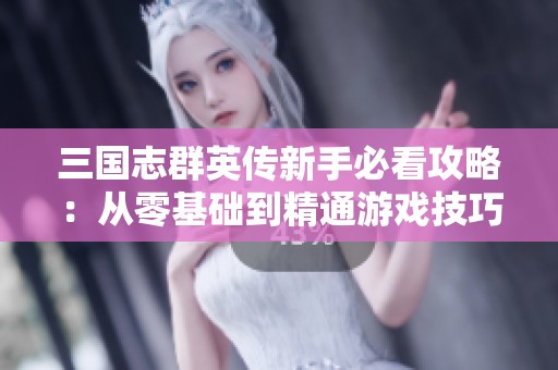 三国志群英传新手必看攻略：从零基础到精通游戏技巧全指南