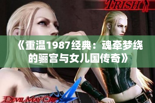《重温1987经典：魂牵梦绕的骊宫与女儿国传奇》