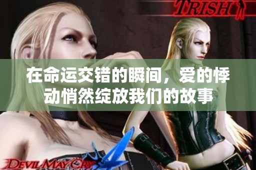 在命运交错的瞬间，爱的悸动悄然绽放我们的故事