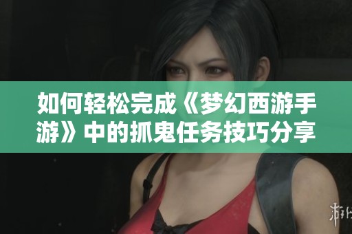 如何轻松完成《梦幻西游手游》中的抓鬼任务技巧分享