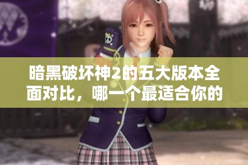 暗黑破坏神2的五大版本全面对比，哪一个最适合你的游戏风格？