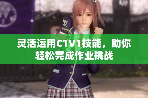 灵活运用C1V1技能，助你轻松完成作业挑战