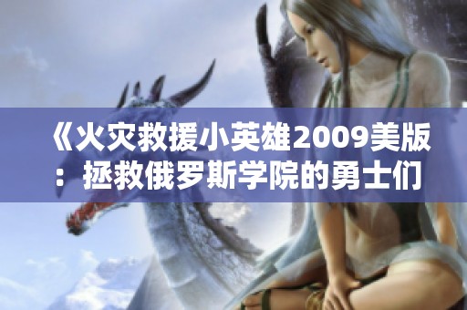 《火灾救援小英雄2009美版：拯救俄罗斯学院的勇士们》