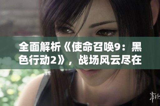 全面解析《使命召唤9：黑色行动2》，战场风云尽在游侠攻略组！
