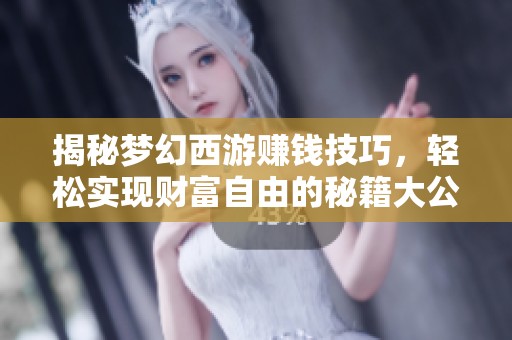 揭秘梦幻西游赚钱技巧，轻松实现财富自由的秘籍大公开