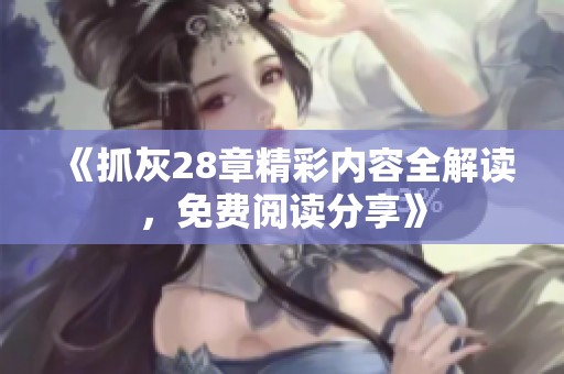 《抓灰28章精彩内容全解读，免费阅读分享》
