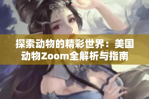 探索动物的精彩世界：美国动物Zoom全解析与指南