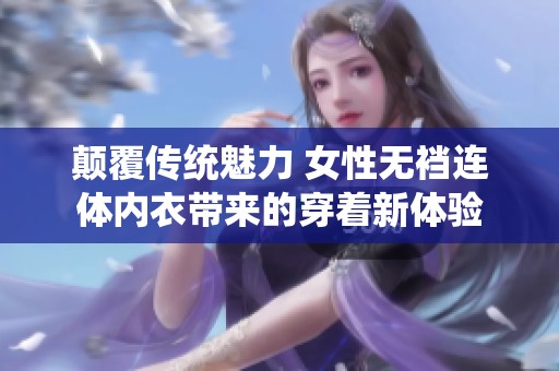 颠覆传统魅力 女性无裆连体内衣带来的穿着新体验
