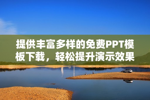 提供丰富多样的免费PPT模板下载，轻松提升演示效果